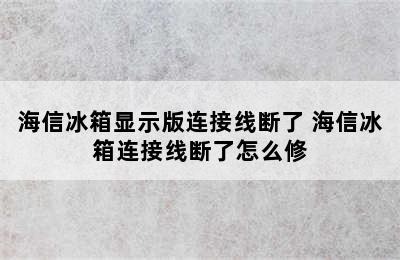 海信冰箱显示版连接线断了 海信冰箱连接线断了怎么修